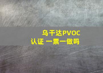 乌干达PVOC认证 一票一做吗